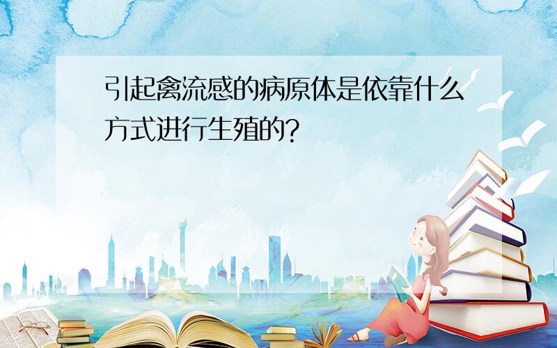 引起禽流感的病原体是依靠什么方式进行生殖的?