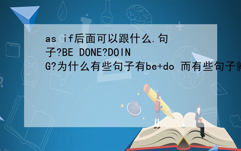 as if后面可以跟什么.句子?BE DONE?DOING?为什么有些句子有be+do 而有些句子就直接是do 没有系动