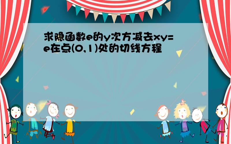 求隐函数e的y次方减去xy=e在点(0,1)处的切线方程