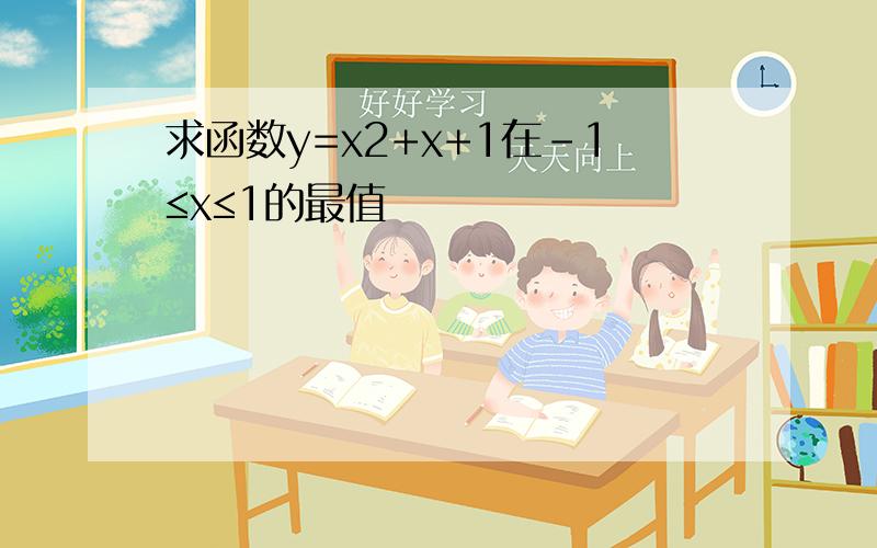 求函数y=x2+x+1在-1≤x≤1的最值