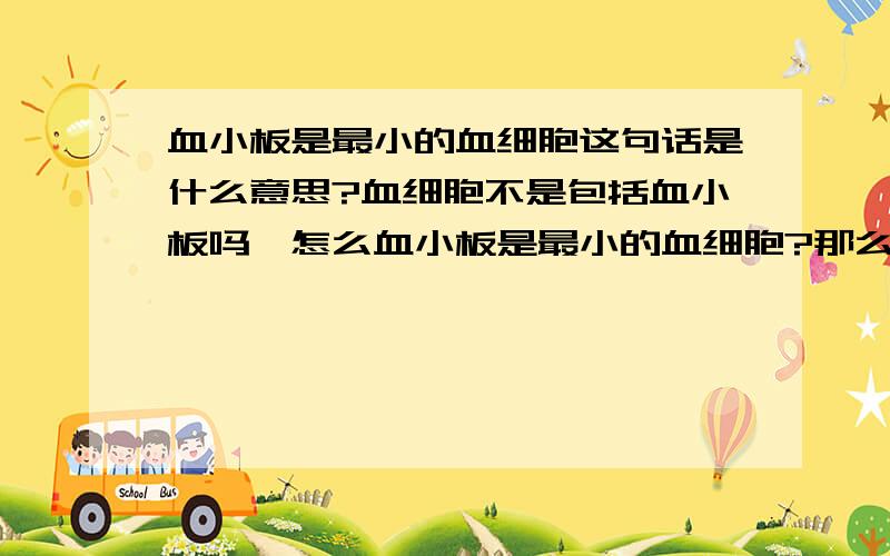 血小板是最小的血细胞这句话是什么意思?血细胞不是包括血小板吗,怎么血小板是最小的血细胞?那么,血小板、红细胞、白细胞这些