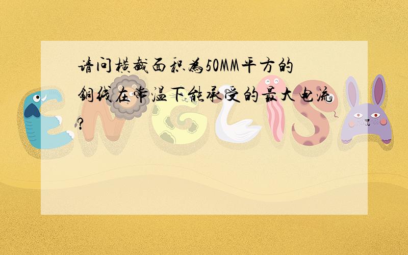 请问横截面积为50MM平方的铜线在常温下能承受的最大电流?