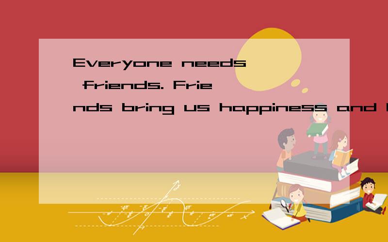 Everyone needs friends. Friends bring us happiness and hope