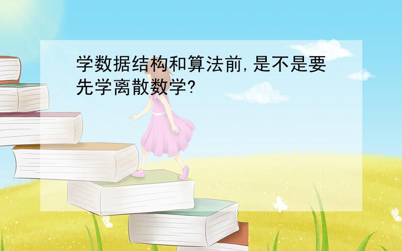 学数据结构和算法前,是不是要先学离散数学?