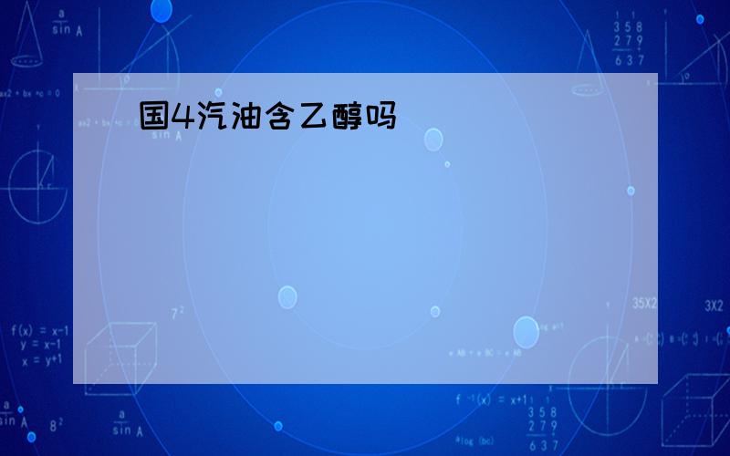 国4汽油含乙醇吗