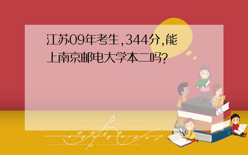 江苏09年考生,344分,能上南京邮电大学本二吗?