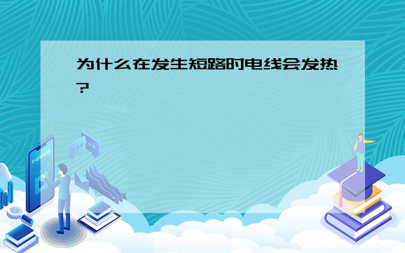 为什么在发生短路时电线会发热?