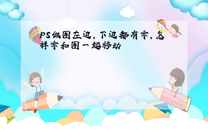 PS做图左边,下边都有字,怎样字和图一起移动