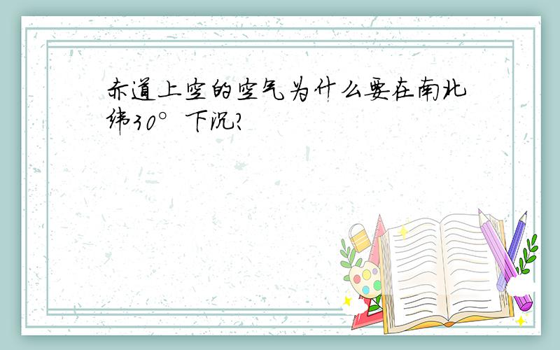 赤道上空的空气为什么要在南北纬30°下沉?