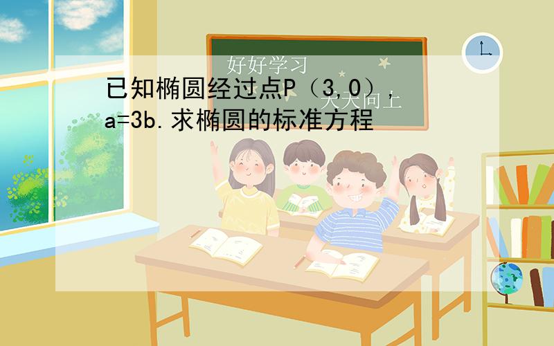 已知椭圆经过点P（3,0）,a=3b.求椭圆的标准方程