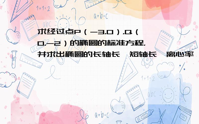 求经过点P（-3，0），Q（0，-2）的椭圆的标准方程，并求出椭圆的长轴长、短轴长、离心率、焦点坐标．