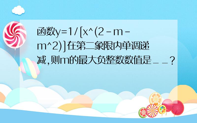 函数y=1/[x^(2-m-m^2)]在第二象限内单调递减,则m的最大负整数数值是__?