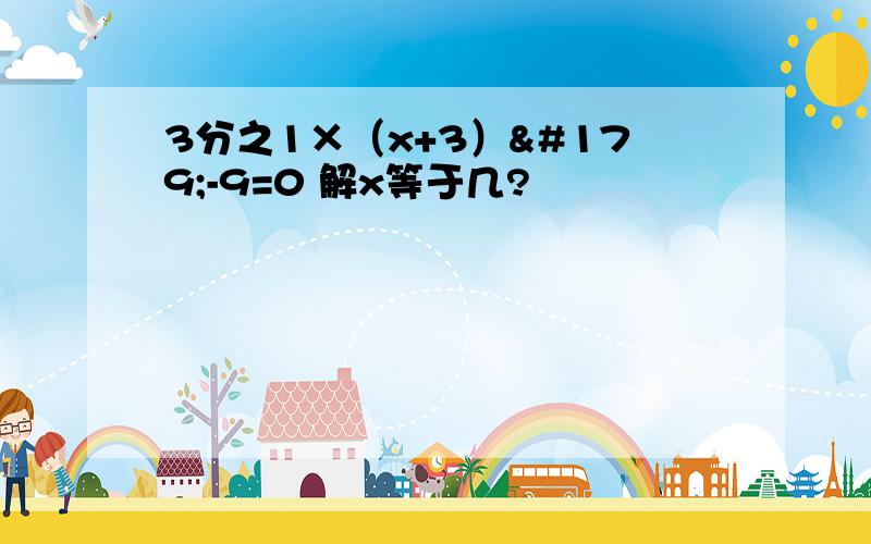 3分之1×（x+3）³-9=0 解x等于几?