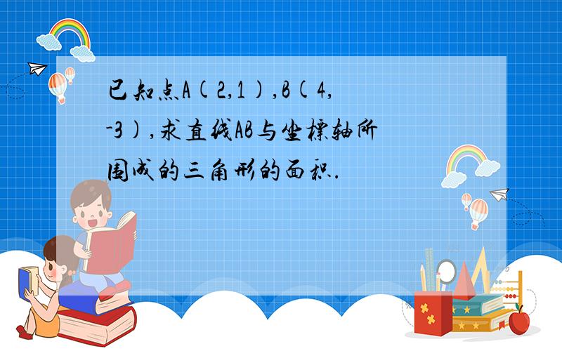 已知点A(2,1),B(4,-3),求直线AB与坐标轴所围成的三角形的面积.