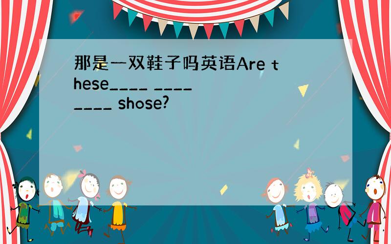 那是一双鞋子吗英语Are these____ ____ ____ shose?