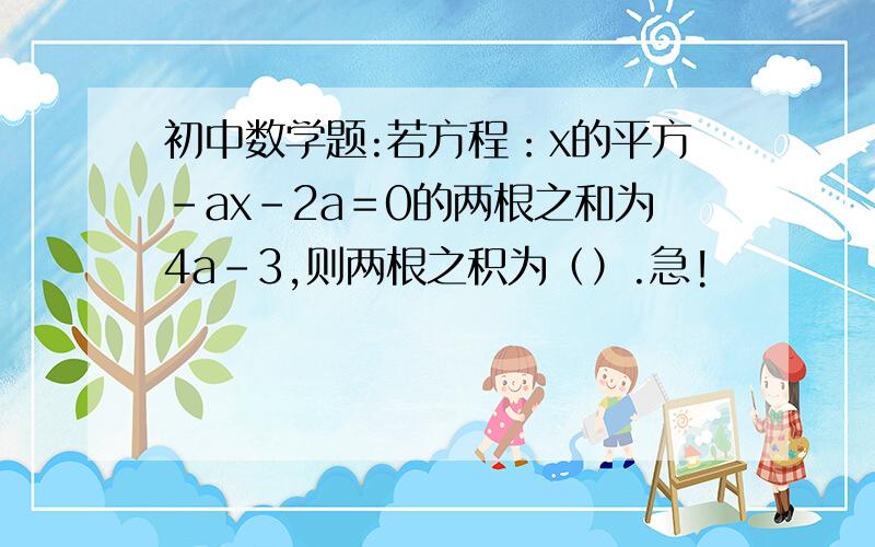 初中数学题:若方程：x的平方-ax-2a＝0的两根之和为4a-3,则两根之积为（）.急!