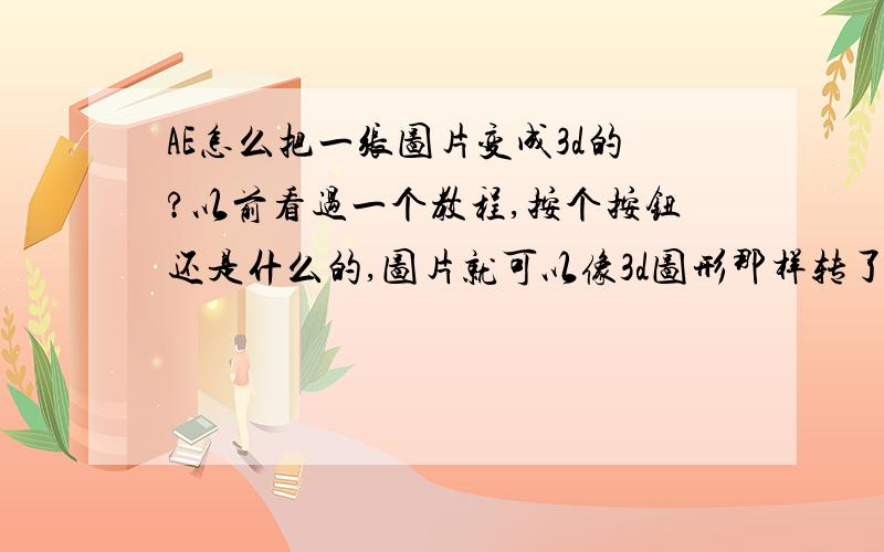 AE怎么把一张图片变成3d的?以前看过一个教程,按个按钮还是什么的,图片就可以像3d图形那样转了.