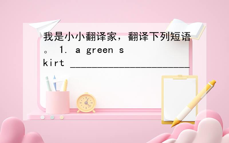 我是小小翻译家，翻译下列短语。 1. a green skirt ______________________