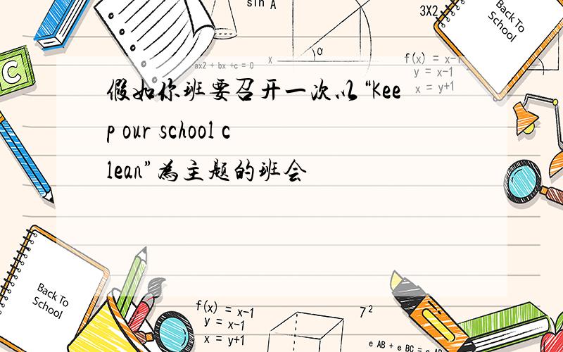 假如你班要召开一次以“Keep our school clean”为主题的班会