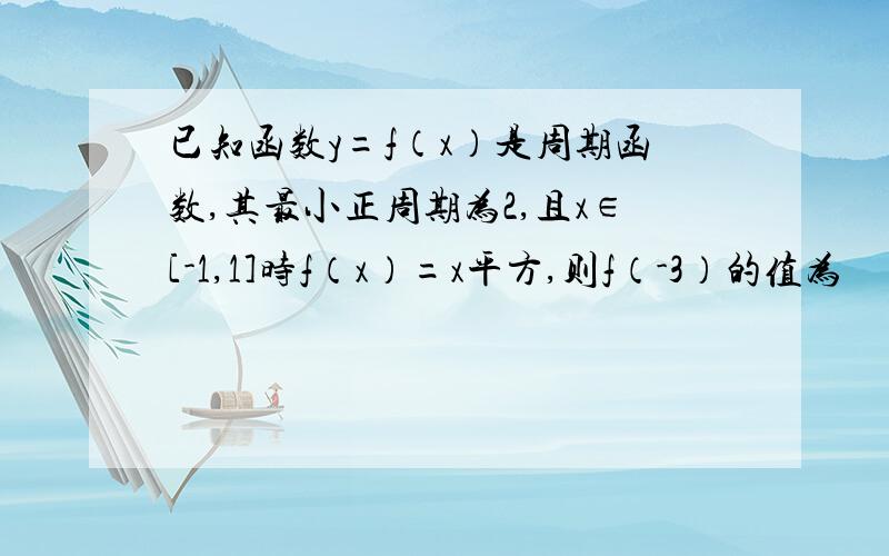 已知函数y=f（x）是周期函数,其最小正周期为2,且x∈[-1,1]时f（x）=x平方,则f（-3）的值为