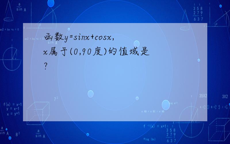 函数y=sinx+cosx,x属于(0,90度)的值域是?