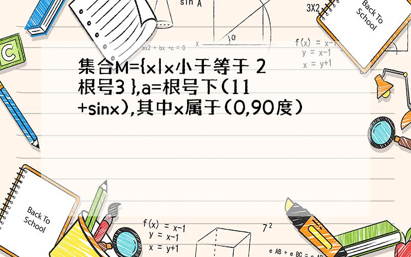 集合M={x|x小于等于 2根号3 },a=根号下(11+sinx),其中x属于(0,90度)