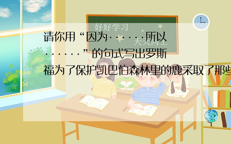 请你用“因为······所以······”的句式写出罗斯福为了保护凯巴伯森林里的鹿采取了那些措施?