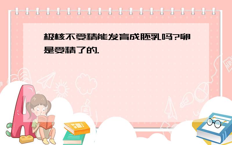 极核不受精能发育成胚乳吗?卵是受精了的.