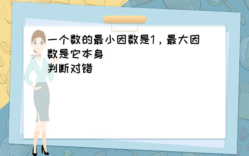 一个数的最小因数是1，最大因数是它本身．______．（判断对错）