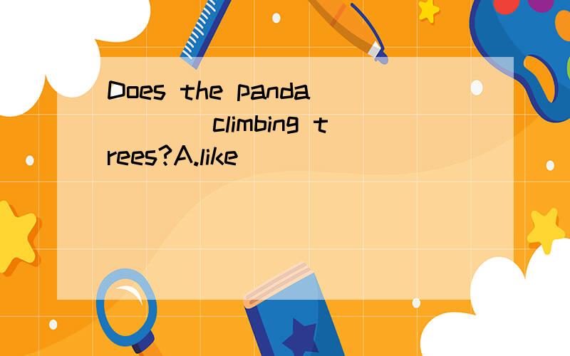 Does the panda____climbing trees?A.like