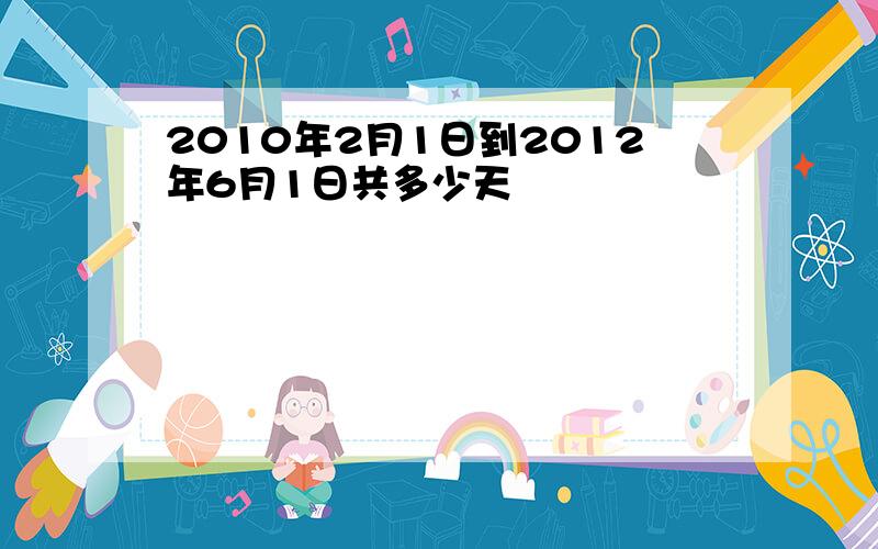 2010年2月1日到2012年6月1日共多少天