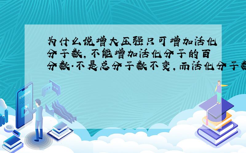 为什么说增大压强只可增加活化分子数,不能增加活化分子的百分数.不是总分子数不变,而活化分子数增加,