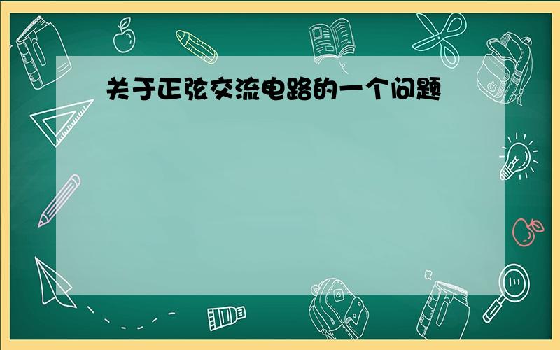 关于正弦交流电路的一个问题