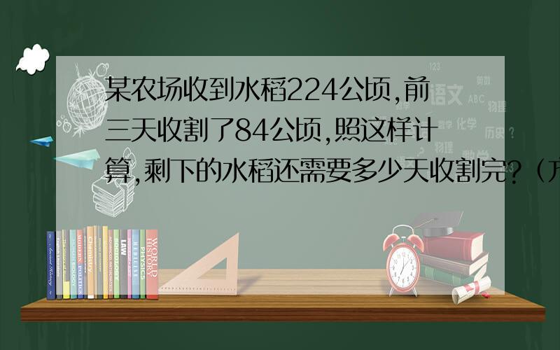 某农场收到水稻224公顷,前三天收割了84公顷,照这样计算,剩下的水稻还需要多少天收割完?（方程）