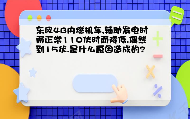 东风4B内燃机车,辅助发电时而正常110伏时而降低.偶然到15伏.是什么原因造成的?