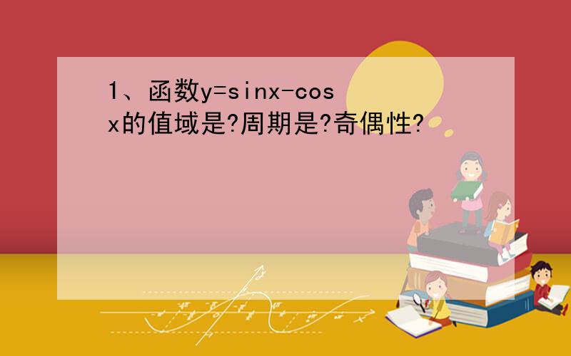 1、函数y=sinx-cosx的值域是?周期是?奇偶性?