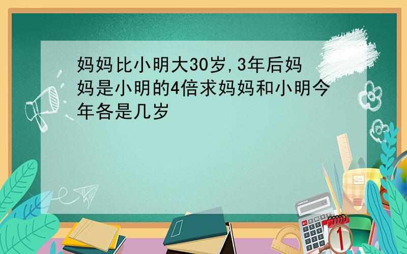 妈妈比小明大30岁,3年后妈妈是小明的4倍求妈妈和小明今年各是几岁