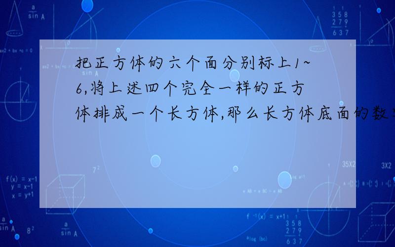 把正方体的六个面分别标上1~6,将上述四个完全一样的正方体排成一个长方体,那么长方体底面的数字和为...