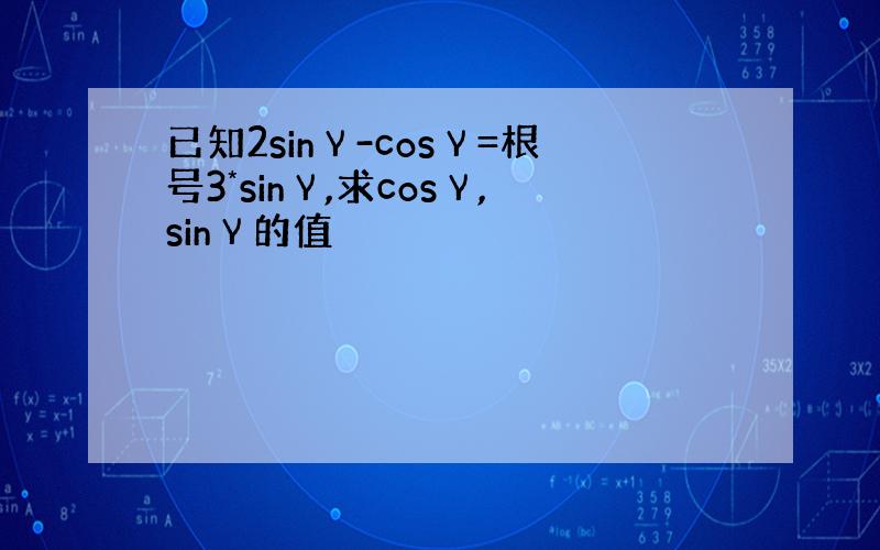 已知2sinγ-cosγ=根号3*sinγ,求cosγ,sinγ的值