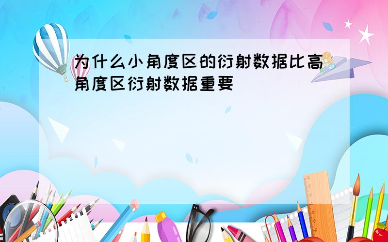 为什么小角度区的衍射数据比高角度区衍射数据重要