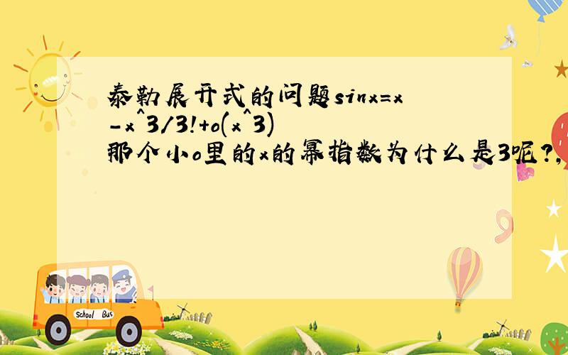 泰勒展开式的问题sinx=x-x^3/3!+o(x^3)那个小o里的x的幂指数为什么是3呢?,如果我再展开一项,那后面就