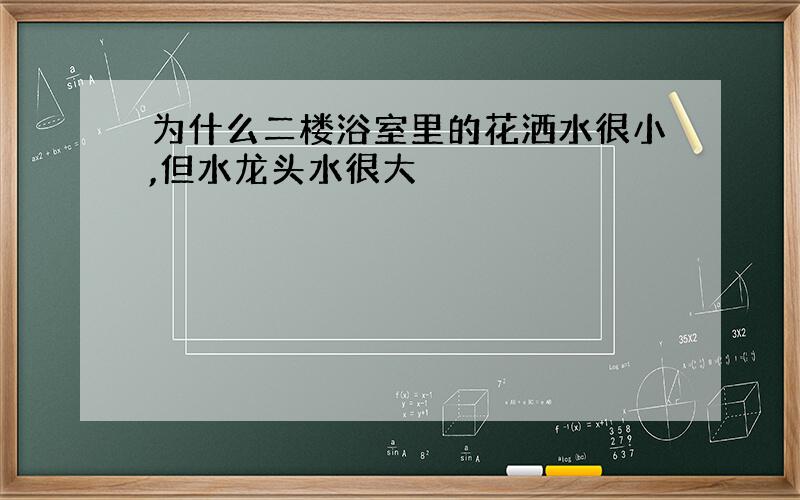 为什么二楼浴室里的花洒水很小,但水龙头水很大