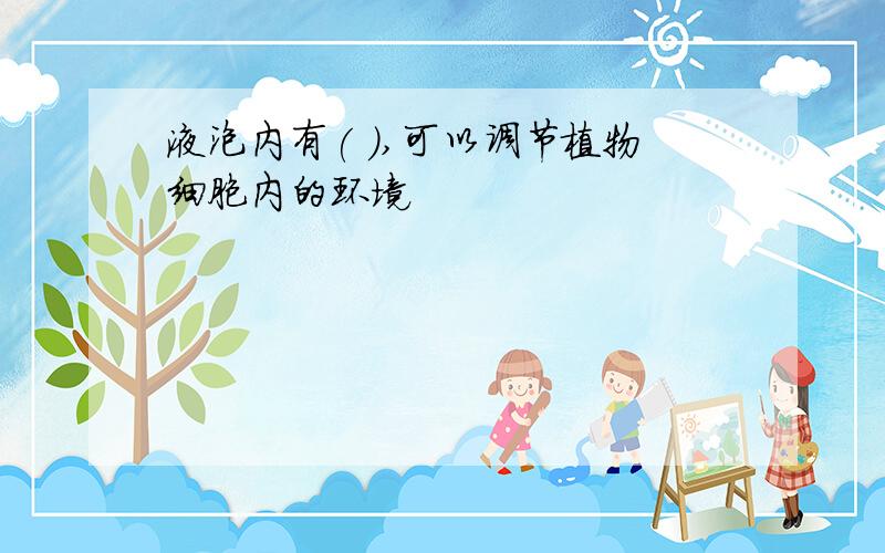 液泡内有( ),可以调节植物细胞内的环境