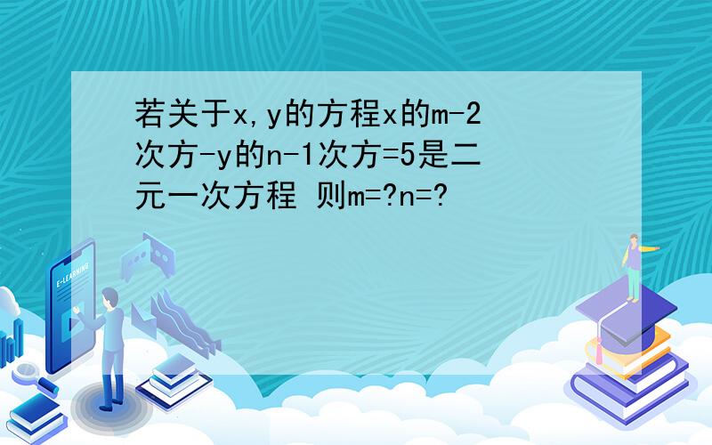 若关于x,y的方程x的m-2次方-y的n-1次方=5是二元一次方程 则m=?n=?