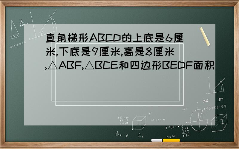 直角梯形ABCD的上底是6厘米,下底是9厘米,高是8厘米,△ABF,△BCE和四边形BEDF面积