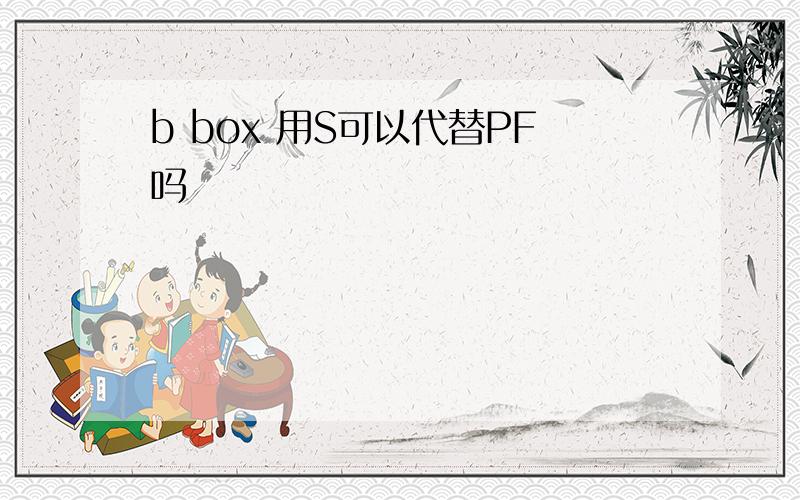 b box 用S可以代替PF吗