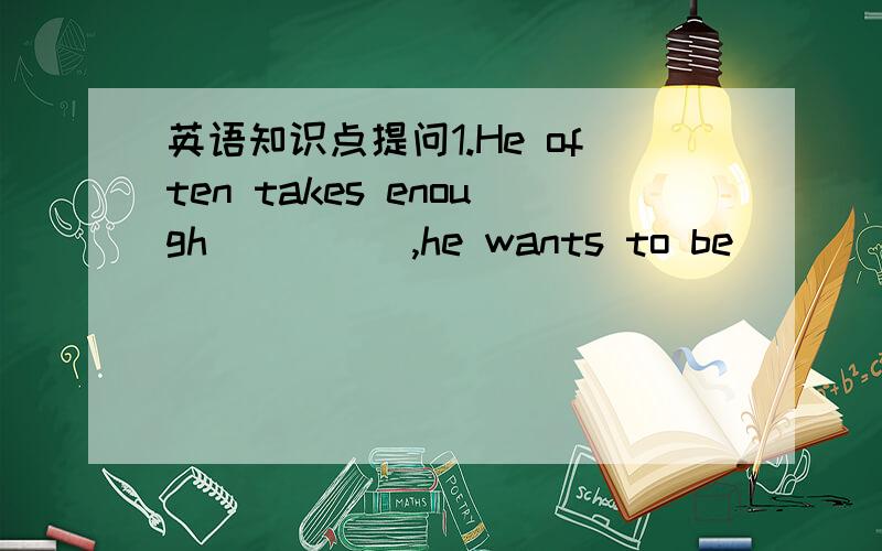 英语知识点提问1.He often takes enough_____,he wants to be______A.ex