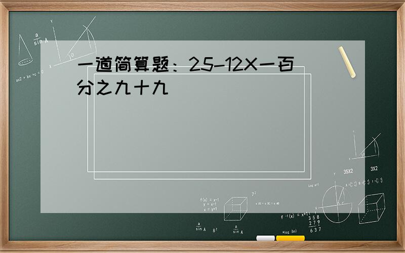 一道简算题：25-12X一百分之九十九