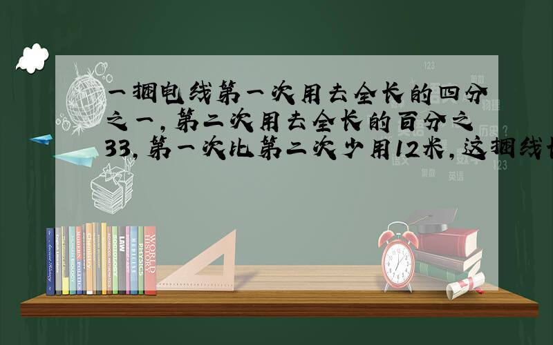 一捆电线第一次用去全长的四分之一,第二次用去全长的百分之33,第一次比第二次少用12米,这捆线长多少米?