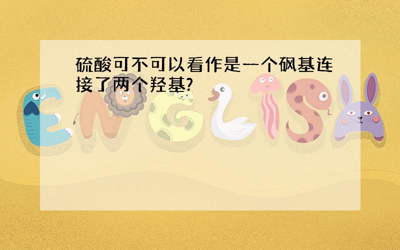 硫酸可不可以看作是一个砜基连接了两个羟基?